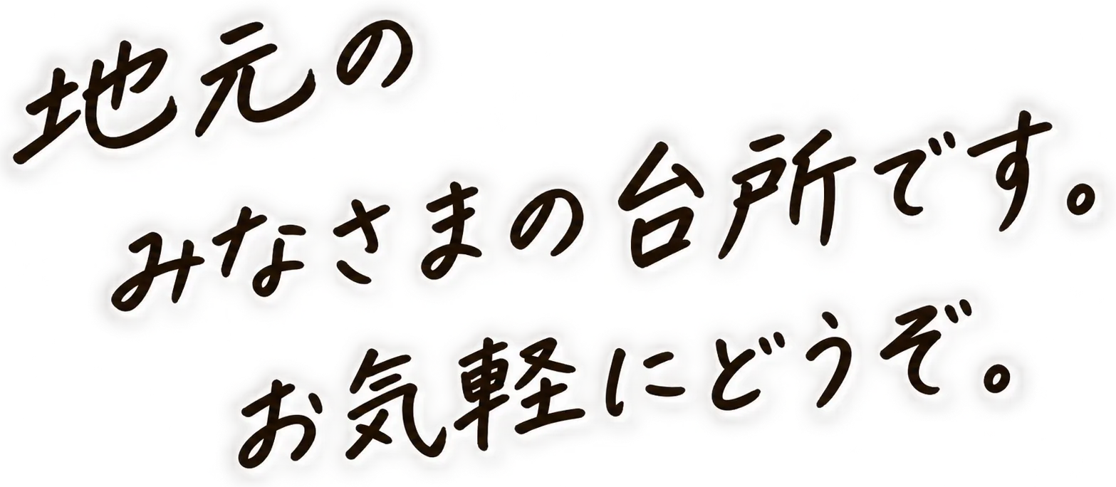 地元のみなさまの台所です。お気軽にどうぞ。